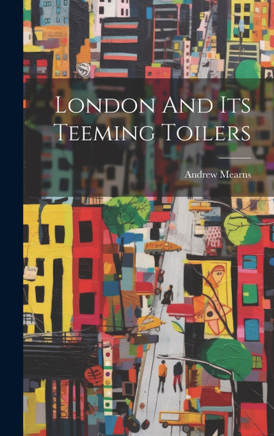 London And Its Teeming Toilers London And Its Teeming Toilers