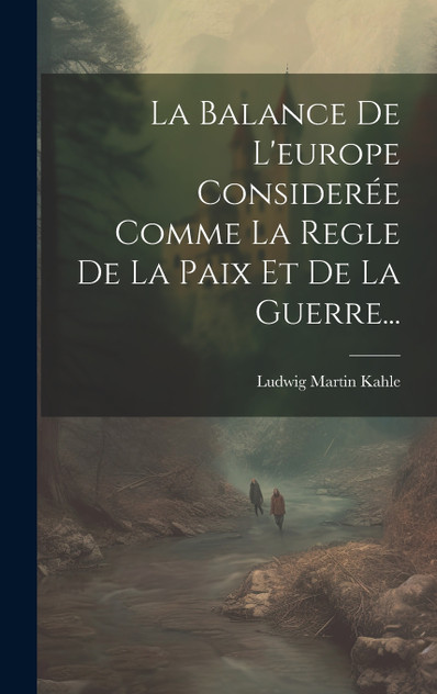 La Balance De L'europe Considerée Comme La Regle De La Paix Et De La Guerre...