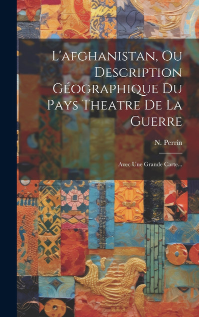 L'afghanistan, Ou Description Géographique Du Pays Theatre De La Guerre L'afghanistan, Ou Description Géographique Du Pays Theatre De La Guerre