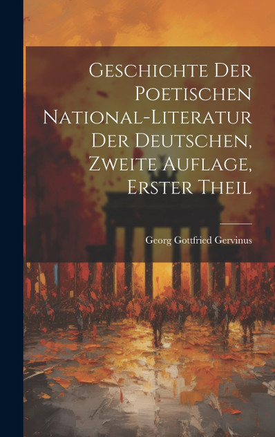 Geschichte der poetischen National-Literatur der Deutschen, Zweite Auflage, Erster Theil Geschichte der poetischen National-Literatur der Deutschen, Zweite Auflage, Erster Theil