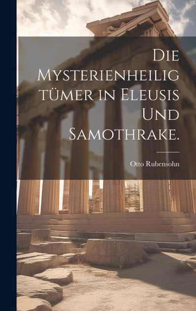 Die Mysterienheiligtümer in Eleusis und Samothrake. Die Mysterienheiligtümer in Eleusis und Samothrake.