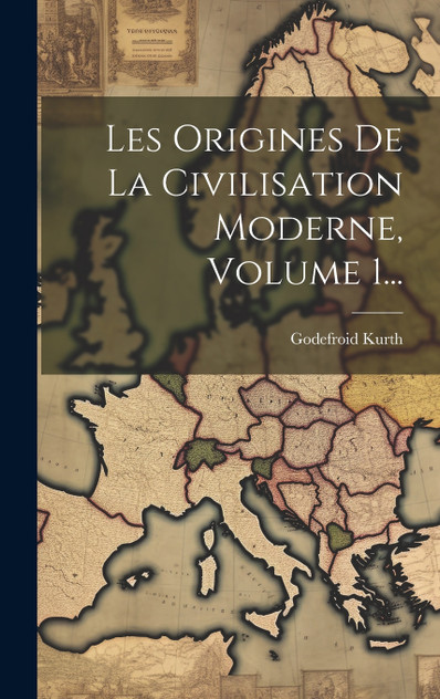 Les Origines De La Civilisation Moderne, Volume 1... Les Origines De La Civilisation Moderne, Volume 1...