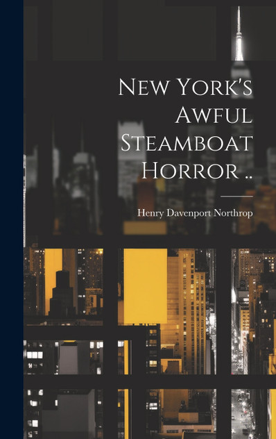 New York's Awful Steamboat Horror .. New York's Awful Steamboat Horror ..