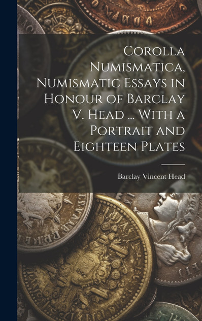 Corolla numismatica, numismatic essays in honour of Barclay V. Head ... With a portrait and eighteen plates Corolla numismatica, numismatic essays in honour of Barclay V. Head ... With a portrait and eighteen plates