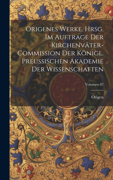 Origenes Werke. Hrsg. im Auftrage der Kirchenväter-Commission der Königl. Preussischen Akademie der Wissenschaften; Volumen 07 Origenes Werke. Hrsg. im Auftrage der Kirchenväter-Commission der Königl. Preussischen Akademie der Wissenschaften; Volumen 07