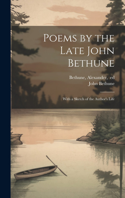 Poems by the Late John Bethune; With a Sketch of the Author's Life