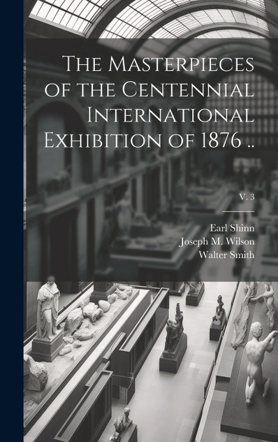 The Masterpieces of the Centennial International Exhibition of 1876 ..; v. 3 The Masterpieces of the Centennial International Exhibition of 1876 ..; v. 3