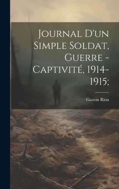 Journal d'un simple soldat, guerre - captivité, 1914-1915; Journal d'un simple soldat, guerre - captivité, 1914-1915;
