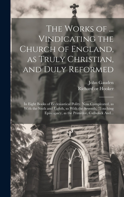 The Works of ... Vindicating the Church of England, as Truly Christian, and Duly Reformed
