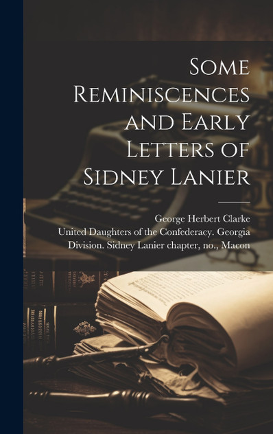 Some Reminiscences and Early Letters of Sidney Lanier Some Reminiscences and Early Letters of Sidney Lanier