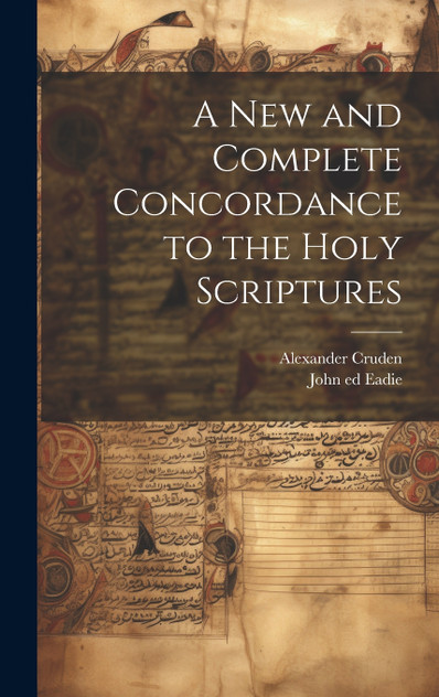 A New and Complete Concordance to the Holy Scriptures A New and Complete Concordance to the Holy Scriptures