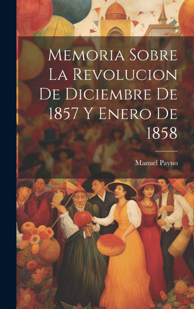 Memoria sobre la revolucion de diciembre de 1857 y enero de 1858 Memoria sobre la revolucion de diciembre de 1857 y enero de 1858