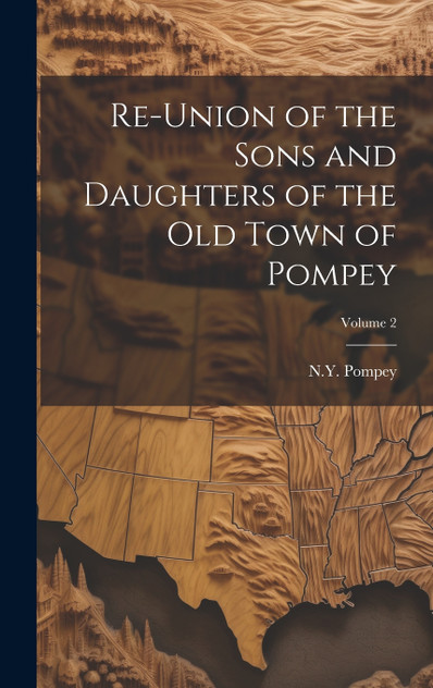 Re-union of the Sons and Daughters of the Old Town of Pompey; Volume 2 Re-union of the Sons and Daughters of the Old Town of Pompey; Volume 2