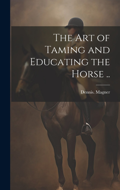 The Art of Taming and Educating the Horse .. The Art of Taming and Educating the Horse ..