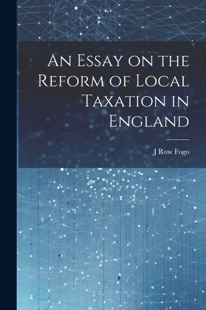 An Essay on the Reform of Local Taxation in England An Essay on the Reform of Local Taxation in England
