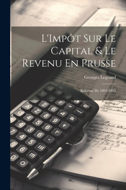 L'Impôt Sur Le Capital & Le Revenu En Prusse L'Impôt Sur Le Capital & Le Revenu En Prusse