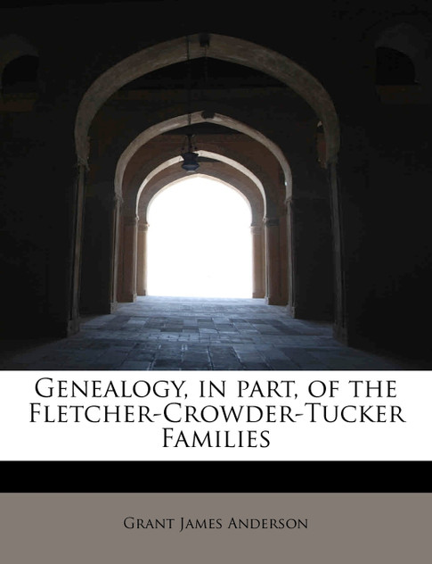 Genealogy, in part, of the Fletcher-Crowder-Tucker Families Genealogy, in part, of the Fletcher-Crowder-Tucker Families