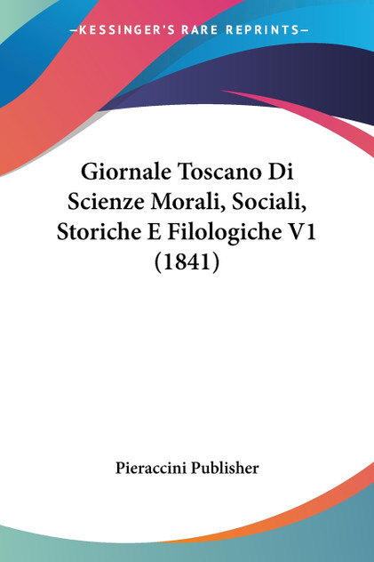 Giornale Toscano Di Scienze Morali, Sociali, Storiche E Filologiche V1 (1841) Giornale Toscano Di Scienze Morali, Sociali, Storiche E Filologiche V1 (1841)