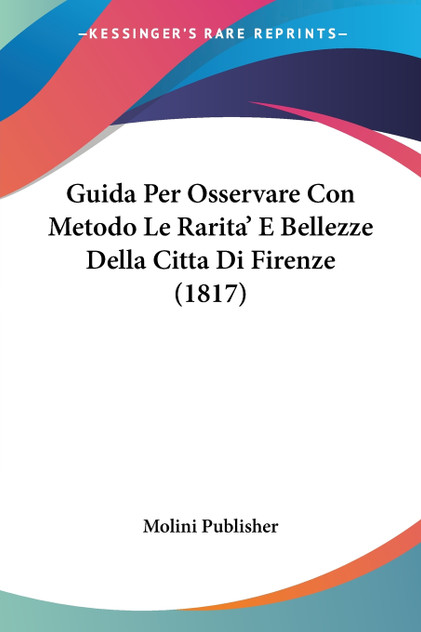 Guida Per Osservare Con Metodo Le Rarita' E Bellezze Della Citta Di Firenze (1817) Guida Per Osservare Con Metodo Le Rarita' E Bellezze Della Citta Di Firenze (1817)