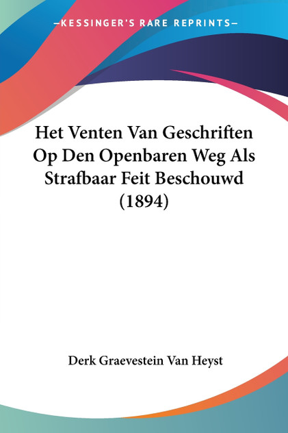 Het Venten Van Geschriften Op Den Openbaren Weg Als Strafbaar Feit Beschouwd (1894) Het Venten Van Geschriften Op Den Openbaren Weg Als Strafbaar Feit Beschouwd (1894)