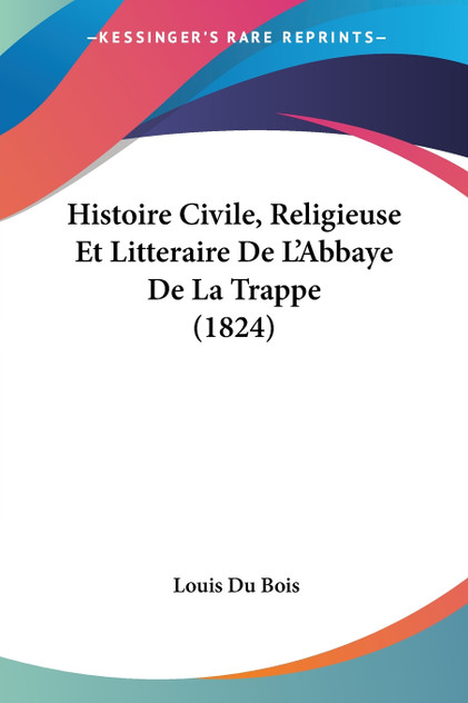 Histoire Civile, Religieuse Et Litteraire De L'Abbaye De La Trappe (1824)
