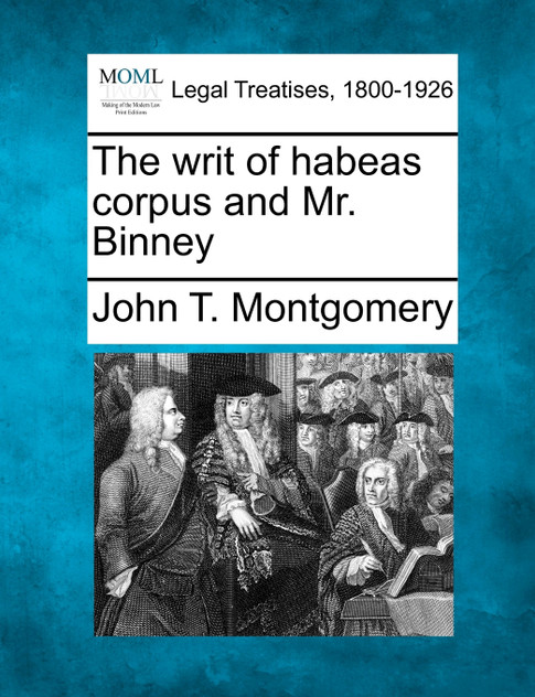 The writ of habeas corpus and Mr. Binney The writ of habeas corpus and Mr. Binney