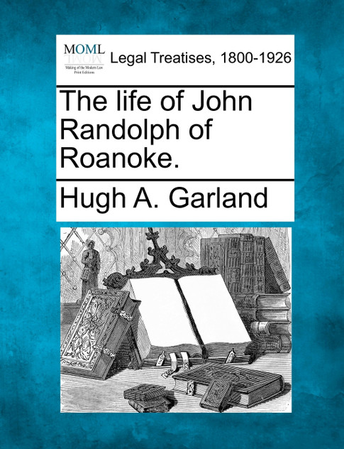 The life of John Randolph of Roanoke. The life of John Randolph of Roanoke.