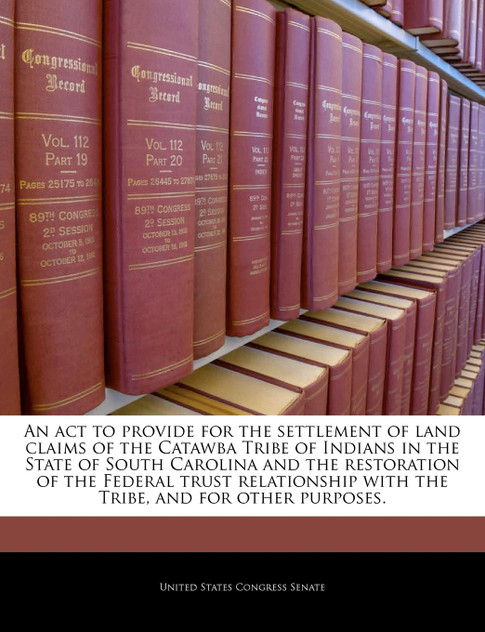 An act to provide for the settlement of land claims of the Catawba Tribe of Indians in the State of South Carolina and the restoration of the Federal trust relationship with the Tribe, and for other purposes. An act to provide for the settlement of land claims of the Catawba Tribe of Indians in the State of South Carolina and the restoration of the Federal trust relationship with the Tribe, and for other purposes.