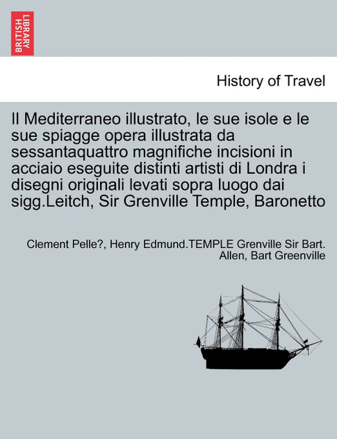 Il Mediterraneo illustrato, le sue isole e le sue spiagge opera illustrata da sessantaquattro magnifiche incisioni in acciaio eseguite distinti artisti di Londra i disegni originali levati sopra luogo dai sigg.Leitch, Sir Grenville Temple, Baronetto