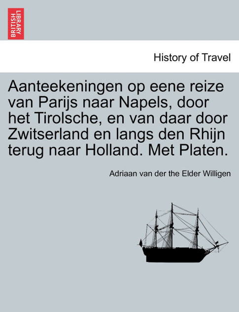 Aanteekeningen op eene reize van Parijs naar Napels, door het Tirolsche, en van daar door Zwitserland en langs den Rhijn terug naar Holland. Met Platen. Aanteekeningen op eene reize van Parijs naar Napels, door het Tirolsche, en van daar door Zwitserland en langs den Rhijn terug naar Holland. Met Platen.