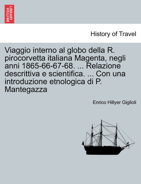 Viaggio interno al globo della R. pirocorvetta italiana Magenta, negli anni 1865-66-67-68. ... Relazione descrittiva e scientifica. ... Con una introduzione etnologica di P. Mantegazza Viaggio interno al globo della R. pirocorvetta italiana Magenta, negli anni 1865-66-67-68. ... Relazione descrittiva e scientifica. ... Con una introduzione etnologica di P. Mantegazza
