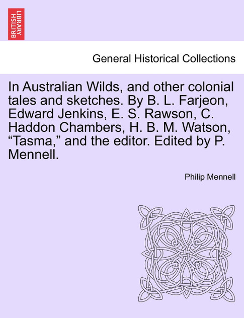 In Australian Wilds, and other colonial tales and sketches. By B. L. Farjeon, Edward Jenkins, E. S. Rawson, C. Haddon Chambers, H. B. M. Watson, "Tasma," and the editor. Edited by P. Mennell.