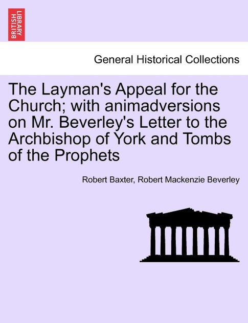 The Layman's Appeal for the Church; with animadversions on Mr. Beverley's Letter to the Archbishop of York and Tombs of the Prophets