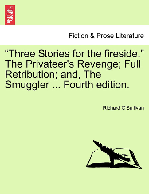 "Three Stories for the fireside." The Privateer's Revenge; Full Retribution; and, The Smuggler ... Fourth edition.