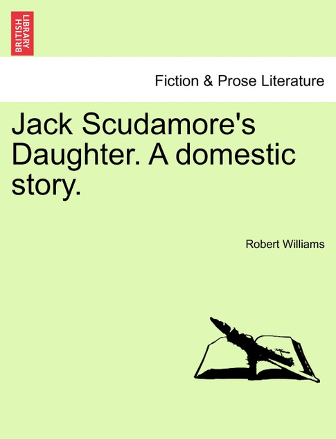 Jack Scudamore's Daughter. A domestic story. VOL. I Jack Scudamore's Daughter. A domestic story. VOL. I