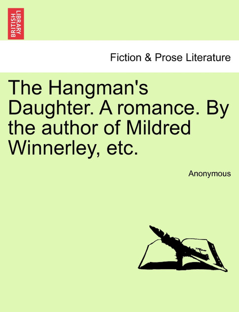 The Hangman's Daughter. A romance. By the author of Mildred Winnerley, etc. The Hangman's Daughter. A romance. By the author of Mildred Winnerley, etc.