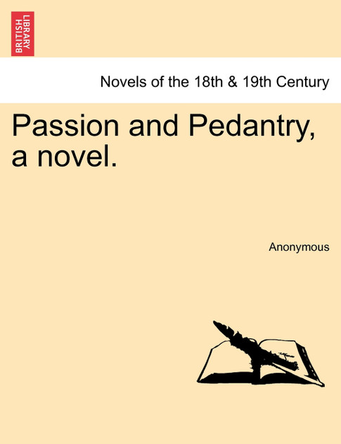 Passion and Pedantry, a Novel. Vol. III Passion and Pedantry, a Novel. Vol. III