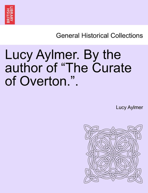Lucy Aylmer. By the author of "The Curate of Overton.". Lucy Aylmer. By the author of "The Curate of Overton.".