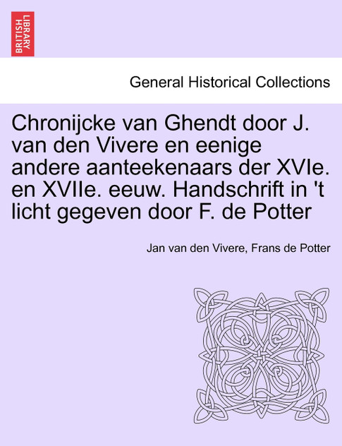 Chronijcke van Ghendt door J. van den Vivere en eenige andere aanteekenaars der XVIe. en XVIIe. eeuw. Handschrift in 't licht gegeven door F. de Potter