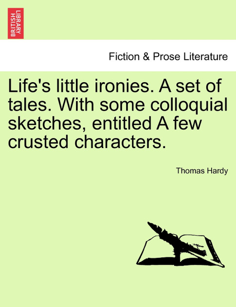 Life's little ironies. A set of tales. With some colloquial sketches, entitled A few crusted characters. Life's little ironies. A set of tales. With some colloquial sketches, entitled A few crusted characters.