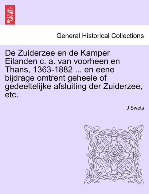 De Zuiderzee en de Kamper Eilanden c. a. van voorheen en Thans, 1363-1882 ... en eene bijdrage omtrent geheele of gedeeltelijke afsluiting der Zuiderzee, etc. De Zuiderzee en de Kamper Eilanden c. a. van voorheen en Thans, 1363-1882 ... en eene bijdrage omtrent geheele of gedeeltelijke afsluiting der Zuiderzee, etc.
