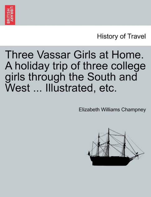 Three Vassar Girls at Home. A holiday trip of three college girls through the South and West ... Illustrated, etc. Three Vassar Girls at Home. A holiday trip of three college girls through the South and West ... Illustrated, etc.