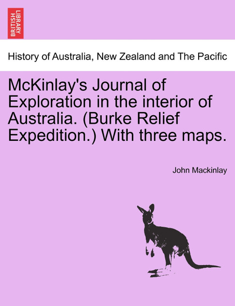 McKinlay's Journal of Exploration in the interior of Australia. (Burke Relief Expedition.) With three maps. McKinlay's Journal of Exploration in the interior of Australia. (Burke Relief Expedition.) With three maps.