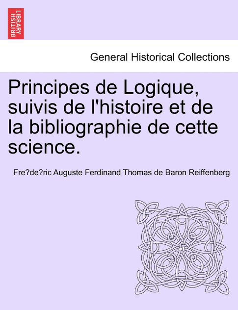 Principes de Logique, suivis de l'histoire et de la bibliographie de cette science. Principes de Logique, suivis de l'histoire et de la bibliographie de cette science.