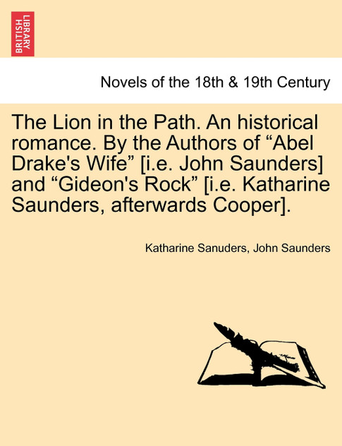 The Lion in the Path. an Historical Romance. by the Authors of "Abel Drake's Wife" [I.E. John Saunders] and "Gideon's Rock" [I.E. Katharine Saunders,