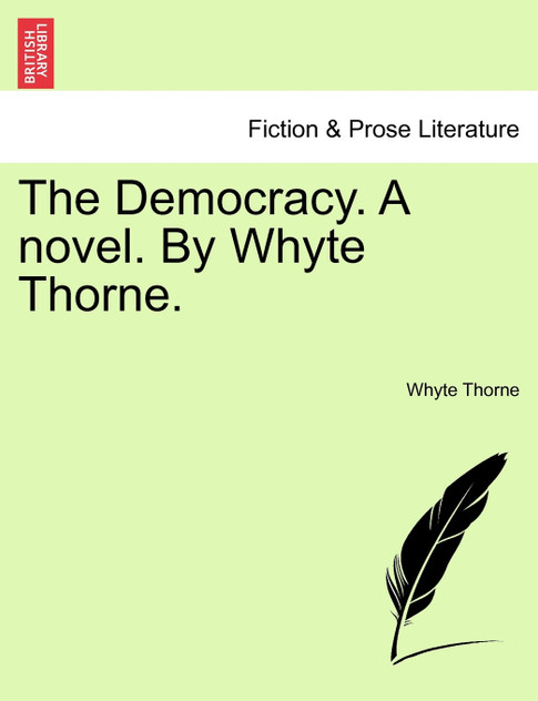 The Democracy. A novel. By Whyte Thorne.