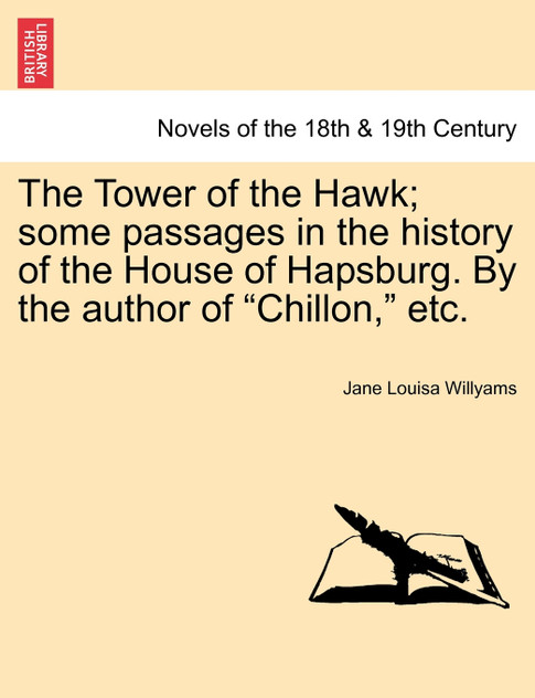 The Tower of the Hawk; Some Passages in the History of the House of Hapsburg. by the Author of "Chillon," Etc. The Tower of the Hawk; Some Passages in the History of the House of Hapsburg. by the Author of "Chillon," Etc.