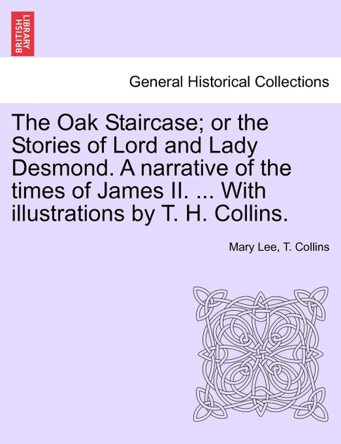 The Oak Staircase; or the Stories of Lord and Lady Desmond. A narrative of the times of James II. ... With illustrations by T. H. Collins.