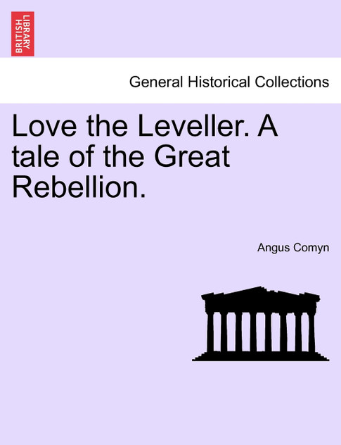 Love the Leveller. A tale of the Great Rebellion.