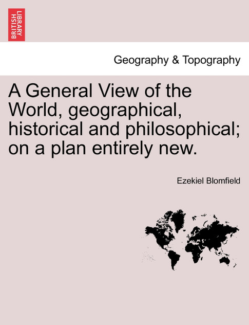 A General View of the World, geographical, historical and philosophical; on a plan entirely new. A General View of the World, geographical, historical and philosophical; on a plan entirely new.